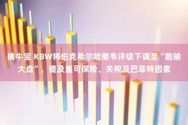 擒牛宝 KBW将伯克希尔哈撒韦评级下调至“跑输大盘”，提及盖可保险、关税及巴菲特因素