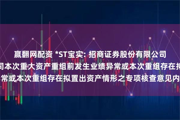 赢翻网配资 *ST宝实: 招商证券股份有限公司关于宝塔实业股份有限公司本次重大资产重组前发生业绩异常或本次重组存在拟置出资产情形之专项核查意见内容摘要