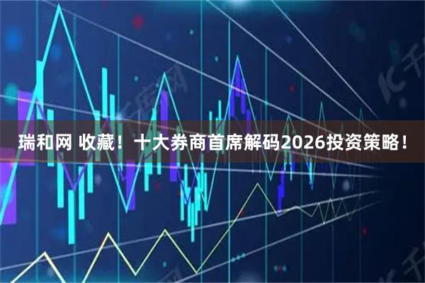 瑞和网 收藏！十大券商首席解码2026投资策略！