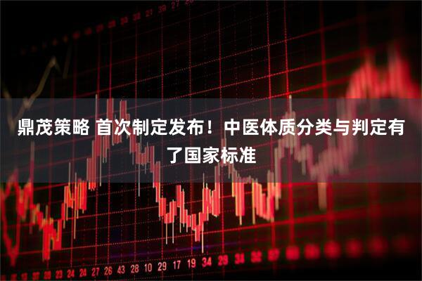 鼎茂策略 首次制定发布！中医体质分类与判定有了国家标准