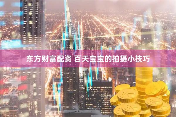 东方财富配资 百天宝宝的拍摄小技巧