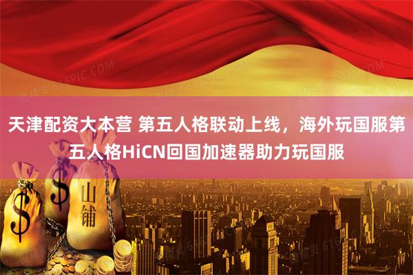 天津配资大本营 第五人格联动上线，海外玩国服第五人格HiCN回国加速器助力玩国服