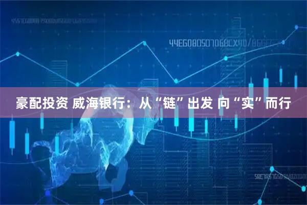 豪配投资 威海银行：从“链”出发 向“实”而行