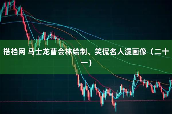 搭档网 马士龙曹会林绘制、笑侃名人漫画像(二十一)