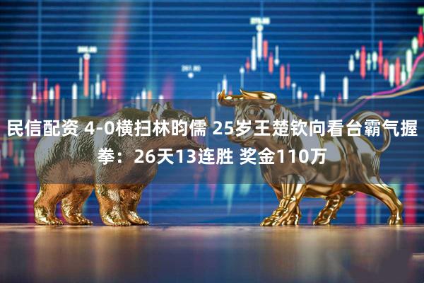 民信配资 4-0横扫林昀儒 25岁王楚钦向看台霸气握拳:26天13连胜 奖金110万