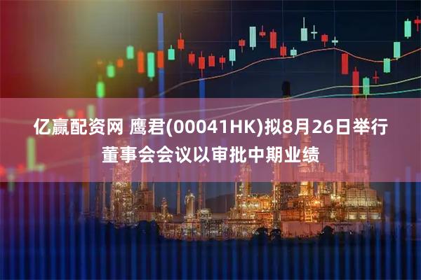 亿赢配资网 鹰君(00041HK)拟8月26日举行董事会会议以审批中期业绩