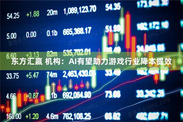 东方汇赢 机构：AI有望助力游戏行业降本提效